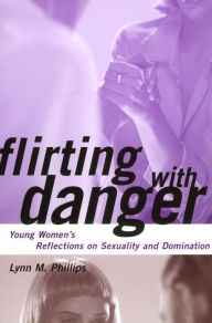 Title: Flirting with Danger: Young Women's Reflections on Sexuality and Domination, Author: Lynn Phillips