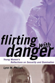Title: Flirting with Danger: Young Women's Reflections on Sexuality and Domination / Edition 1, Author: Lynn Phillips
