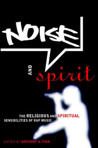 Title: Noise and Spirit: The Religious and Spiritual Sensibilities of Rap Music, Author: Anthony B. Pinn