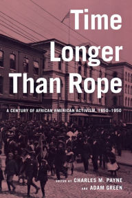 Title: Time Longer than Rope: A Century of African American Activism, 1850-1950 / Edition 1, Author: Charles M. Payne