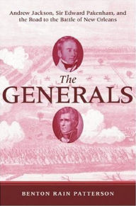 Title: The Generals: Andrew Jackson, Sir Edward Pakenham, and the Road to the Battle of New Orleans, Author: Benton Rain Patterson