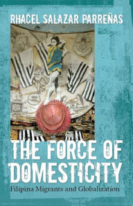 Title: The Force of Domesticity: Filipina Migrants and Globalization, Author: Rhacel Salazar Parrenas