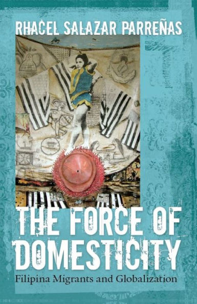 The Force of Domesticity: Filipina Migrants and Globalization