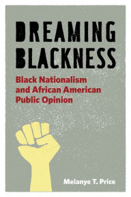 Title: Dreaming Blackness: Black Nationalism and African American Public Opinion, Author: Melanye T. Price