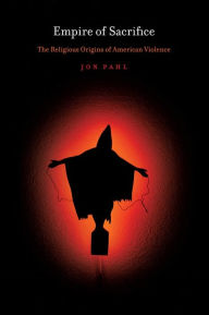 Title: Empire of Sacrifice: The Religious Origins of American Violence, Author: Jon Pahl