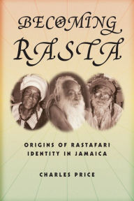 Title: Becoming Rasta: Origins of Rastafari Identity in Jamaica, Author: Charles Price