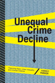 Title: Unequal Crime Decline: Theorizing Race, Urban Inequality, and Criminal Violence, Author: Karen F. Parker