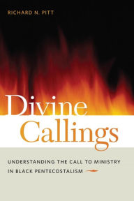 Title: Divine Callings: Understanding the Call to Ministry in Black Pentecostalism, Author: Richard N. Pitt