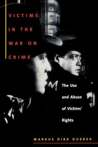 Title: Victims in the War on Crime: The Use and Abuse of Victims' Rights, Author: Markus Dirk Dubber