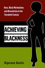 Achieving Blackness: Race, Black Nationalism, and Afrocentrism in the Twentieth Century