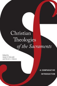 Title: Christian Theologies of the Sacraments: A Comparative Introduction, Author: Justin S. Holcomb
