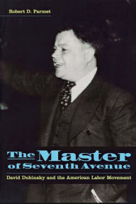 Title: The Master of Seventh Avenue: David Dubinsky and the American Labor Movement, Author: Robert D. Parmet