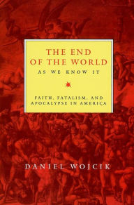 Title: The End of the World As We Know It: Faith, Fatalism, and Apocalypse in America, Author: Daniel N Wojcik