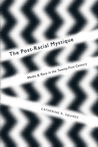 Title: The Post-Racial Mystique: Media and Race in the Twenty-First Century, Author: Catherine Squires