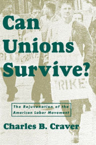 Title: Can Unions Survive?: The Rejuvenation of the American Labor Movement, Author: Charles B. Craver