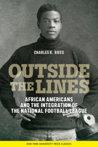 Title: Outside the Lines: African Americans and the Integration of the National Football League / Edition 1, Author: Charles K. Ross