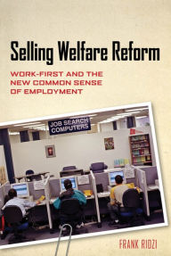 Title: Selling Welfare Reform: Work-First and the New Common Sense of Employment, Author: Frank Ridzi