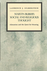 Title: Martin Buber's Social and Religious Thought: Alienation and the Quest for Meaning, Author: Laurence J. Silberstein