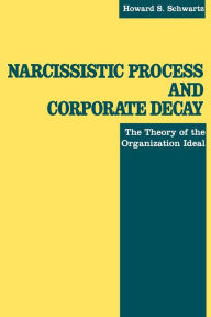Title: Narcissistic Process and Corporate Decay: The Theory of the Organizational Ideal, Author: Howard S. Schwartz