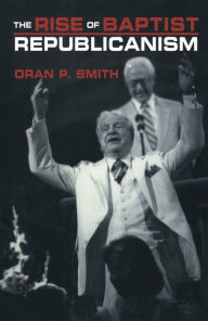 Title: The Rise of Baptist Republicanism, Author: Oran P. Smith