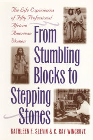 Title: From Stumbling Blocks to Stepping Stones: The Life Experiences of Fifty Professional African American Women / Edition 1, Author: Kathleen F. Slevin