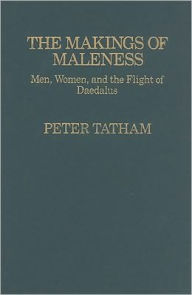 Title: The Makings of Maleness: Men, Women, and the Flight of Daedalus, Author: Peter H. Tatham