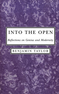 Title: Into the Open: Reflections on Genius and Modernity, Author: Benjamin Taylor