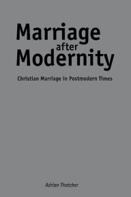 Title: Marriage After Modernity: Christian Marriage in Postmodern Times, Author: Adrian Thatcher