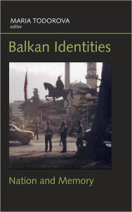 Title: Balkan Identities: Nation and Memory, Author: Maria Todorova