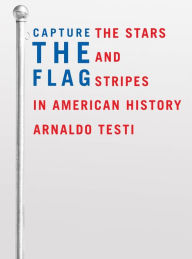 Title: Capture the Flag: The Stars and Stripes in American History, Author: Arnaldo  Testi