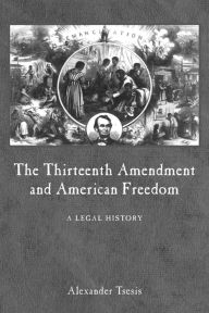 Title: The Thirteenth Amendment and American Freedom: A Legal History, Author: Alexander Tsesis