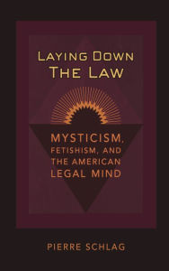 Title: Laying Down the Law: Mysticism, Fetishism, and the American Legal Mind, Author: Pierre Schlag