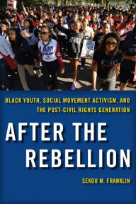 Title: After the Rebellion: Black Youth, Social Movement Activism, and the Post-Civil Rights Generation, Author: Sekou M. Franklin