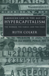 Title: American Law in the Age of Hypercapitalism: The Worker, the Family, and the State, Author: Ruth Colker