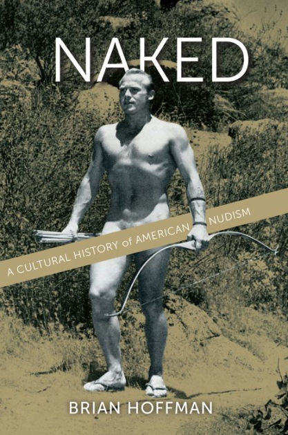 Internaturally Nudists Naturists Teens - Naked: A Cultural History of American Nudism by Brian Hoffman, Hardcover |  Barnes & NobleÂ®