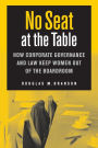 No Seat at the Table: How Corporate Governance and Law Keep Women Out of the Boardroom