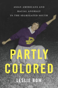 Title: Partly Colored: Asian Americans and Racial Anomaly in the Segregated South, Author: Leslie Bow