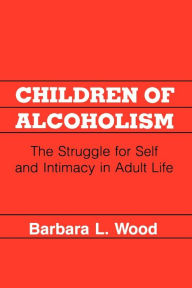 Title: Children of Alcoholism: The Struggle for Self and Intimacy in Adult Life, Author: Barbara L. Wood