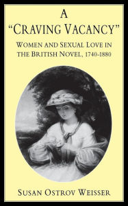 Title: A Craving Vacancy: Women and Sexual Love in the British Novel, 1740-1880, Author: Susan Ostrov Weisser