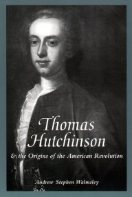 Title: Thomas Hutchinson and the Origins of the American Revolution, Author: Andrew Stephen Walmsley