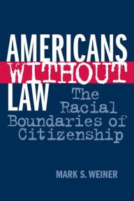 Title: Americans Without Law: The Racial Boundaries of Citizenship / Edition 1, Author: Mark S. Weiner