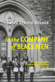 Title: In The Company Of Black Men: The African Influence on African American Culture in New York City, Author: Craig Steven Wilder