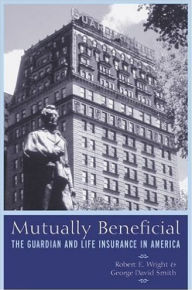 Title: Mutually Beneficial: The Guardian and Life Insurance in America, Author: Robert E. Wright