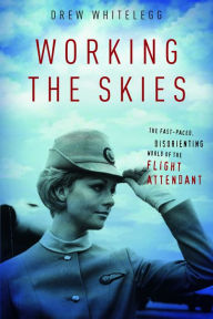 Title: Working the Skies: The Fast-Paced, Disorienting World of the Flight Attendant, Author: Drew Whitelegg