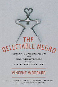 Title: The Delectable Negro: Human Consumption and Homoeroticism within US Slave Culture, Author: Vincent Woodard