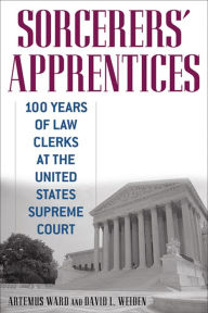 Title: Sorcerers' Apprentices: 100 Years of Law Clerks at the United States Supreme Court, Author: Artemus Ward