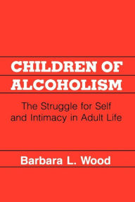 Title: Children of Alcoholism: The Struggle for Self and Intimacy in Adult Life, Author: Barbara L. Wood