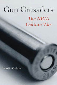 Title: Gun Crusaders: The NRA's Culture War, Author: Scott Melzer
