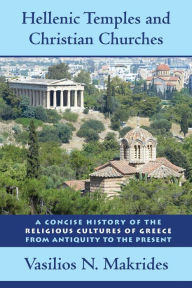 Title: Hellenic Temples and Christian Churches: A Concise History of the Religious Cultures of Greece from Antiquity to the Present, Author: Vasilios N. Makrides