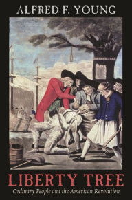 Title: Liberty Tree: Ordinary People and the American Revolution / Edition 1, Author: Alfred F. Young